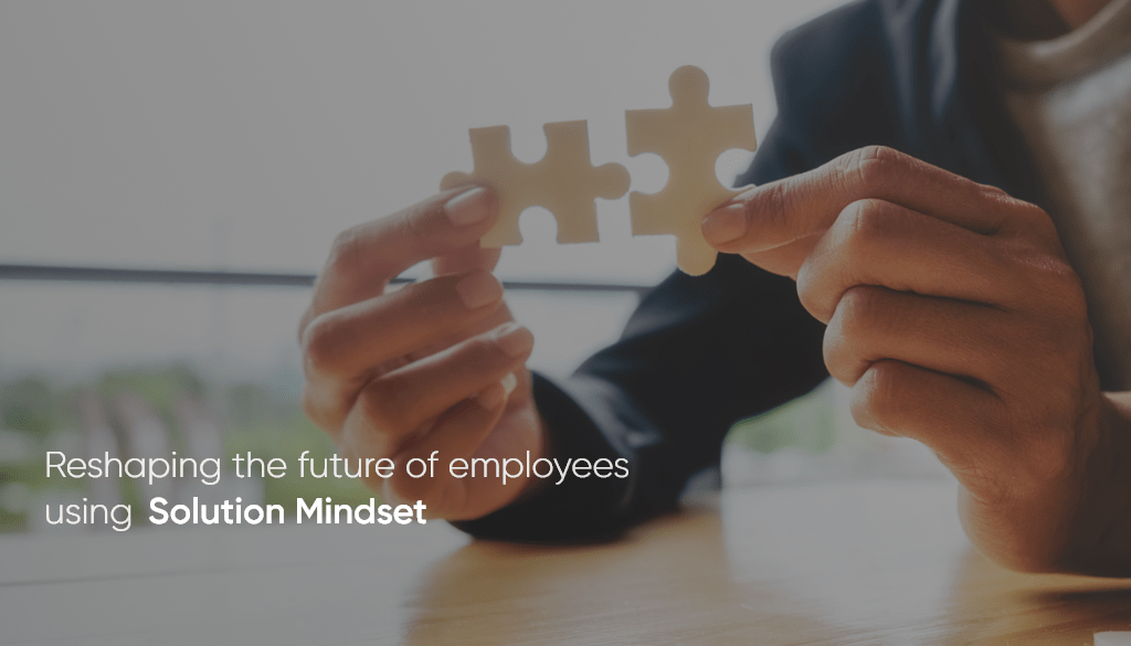 Reshaping the future of our employees with SOLUTION MINDSET!