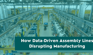 How Data Driven Assembly Lines Disrupting Manufacturing